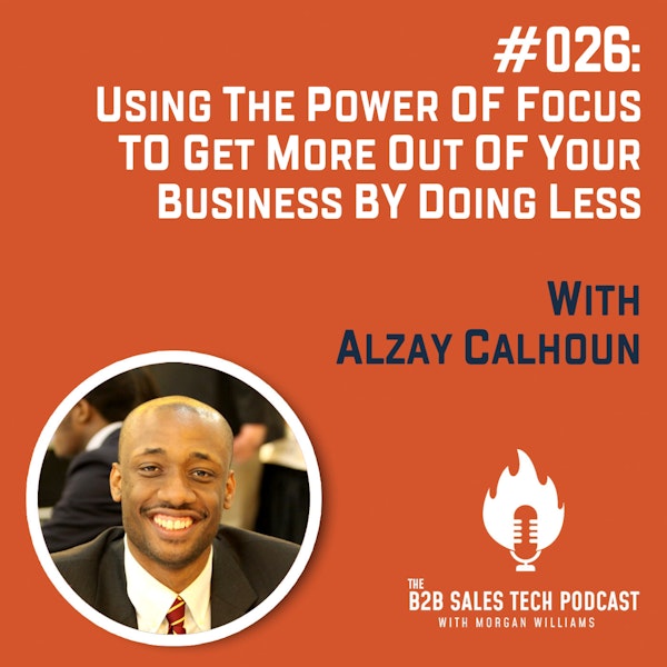 #026: Using the Power of Focus to Get More Out of Your Business By Doing Less with Alzay Calhoun