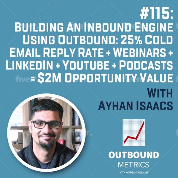 #115: Building an Inbound Engine Using Outbound: 25% cold email reply rate + Webinars + LinkedIn + YouTube + Podcasts = $2M opportunity value (Ayhan Isaacs)
