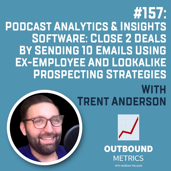 #157: Podcast Analytics & Insights Software: Close 2 Deals By Sending 10 Emails using Ex-Employee and Lookalike Prospecting Strategies (Trent Anderson)