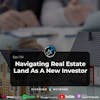 Ep 134- Navigating Real Estate Land As A New Investor