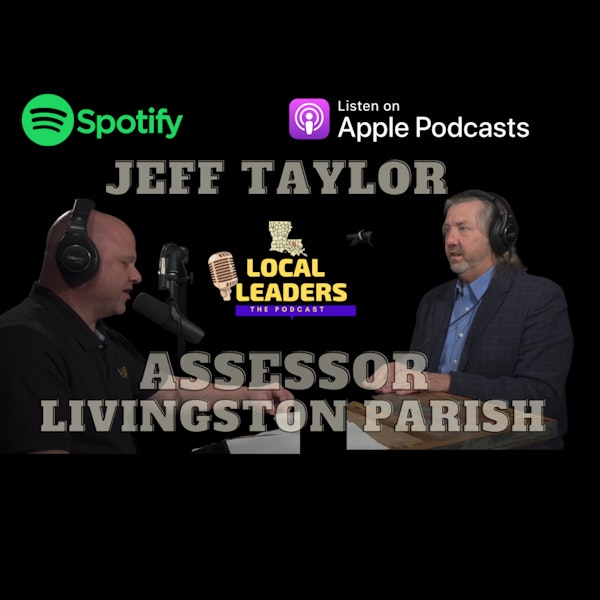 Assessing the Life of Jeff Taylor - Local Leaders:The Podcast S4E10 Livingston Parish Tax Assessor