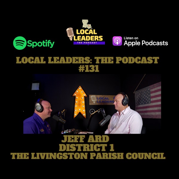 No Place like Home. Livingston Parish Councilman Jeff Ard Local Leaders The Podcast #131