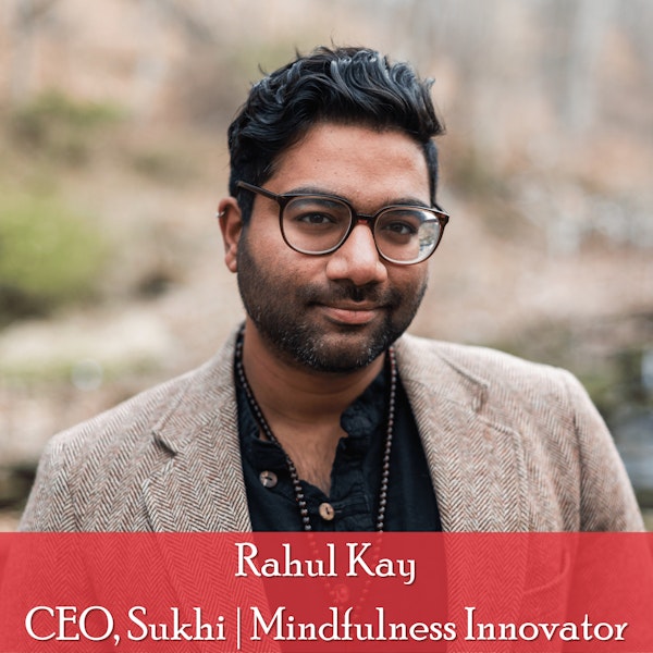 40: Rahul Kay, CEO, Sukhi: Finding Mindful Happiness In an Increasingly Burned Out World