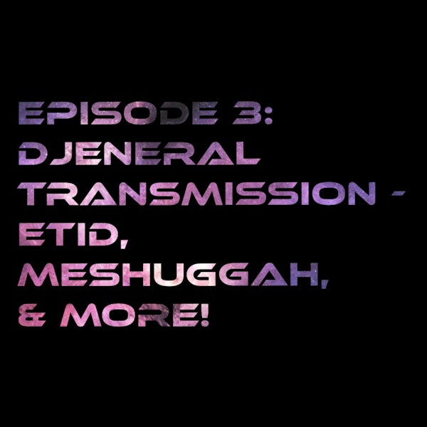 Episode 3: Djeneral Transmission - ETID, Meshuggah & More!