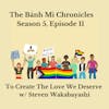 To Create The Love We Deserve w/ Steven Wakabayashi