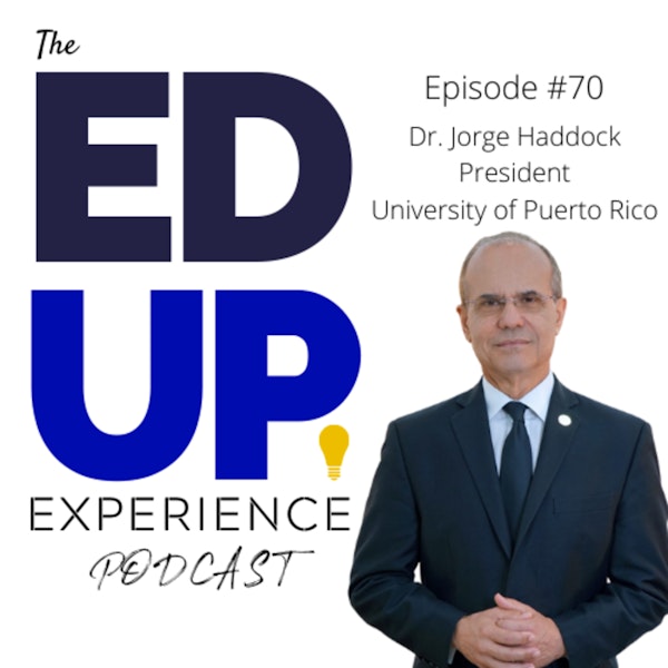 70: The Right Now & The Future of Higher Ed - with Dr. Jorge Haddock, President, University of Puerto Rico