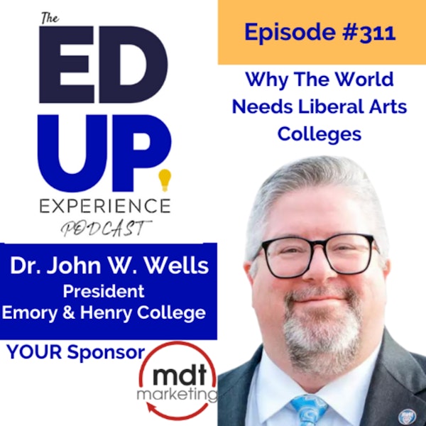 311: Why The World Needs Liberal Arts Colleges - with Dr. John W. Wells, President, Emory & Henry College