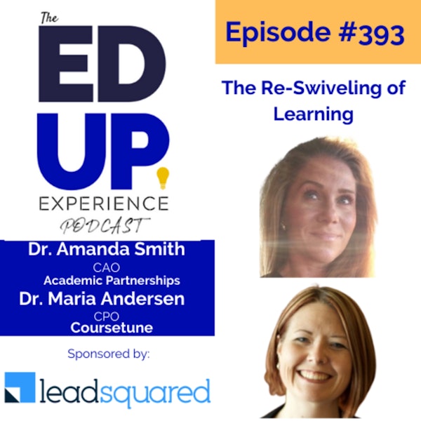 393: The Re-Swiveling of Learning - with Dr. Amanda Smith, CAO at Academic Partnerships & Dr. Maria Andersen, CPO at Coursetune