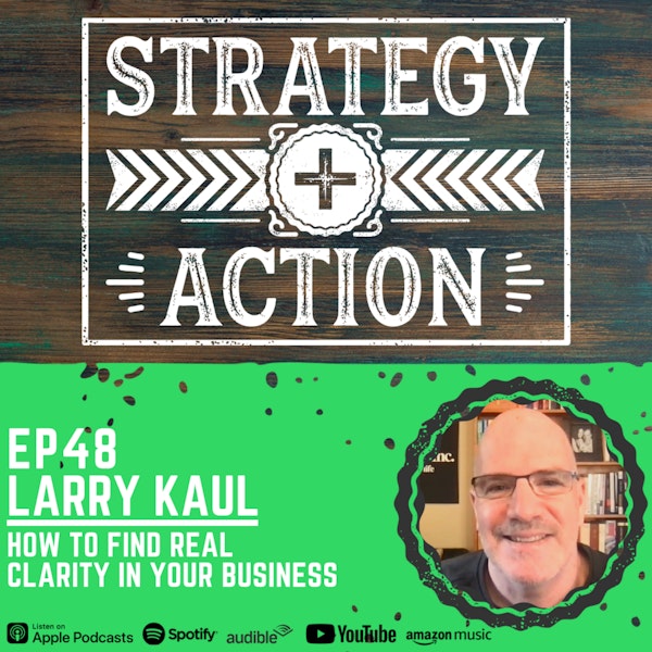 Ep48 Larry Kaul - How to Find Real Clarity in Your Business