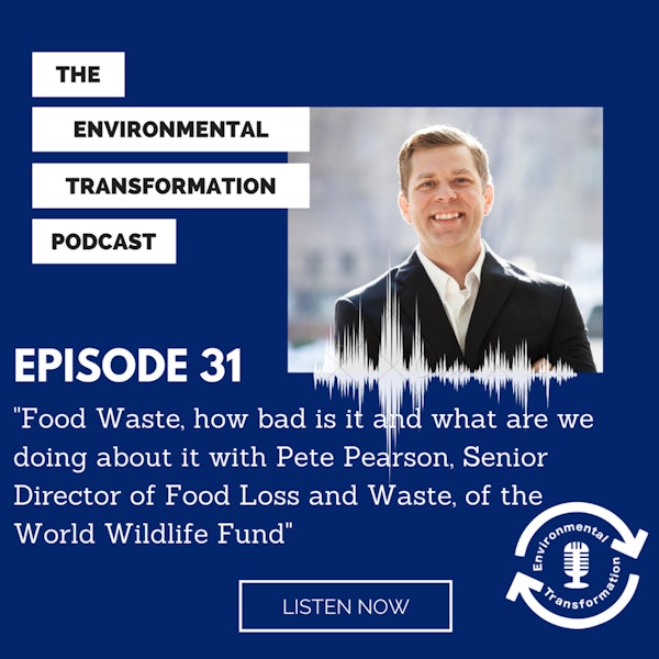 Food Waste, how bad is it and what are we doing about it with Pete Pearson, Senior Director of Food Loss and Waste, of the World Wildlife Fund.