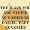 S5: Client 1 - The Ways You Are Stupid w/comedian Daniel 'Papi' Gonzalez