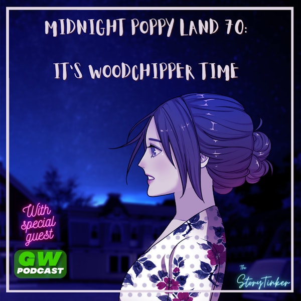 Midnight Poppy Land 70: It's Woodchipper Time (with Girl Wonder)