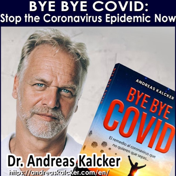 #196 Bye Bye COVID: STOP The Corona Virus Epidemic Now - Dr. Andreas Kalcker