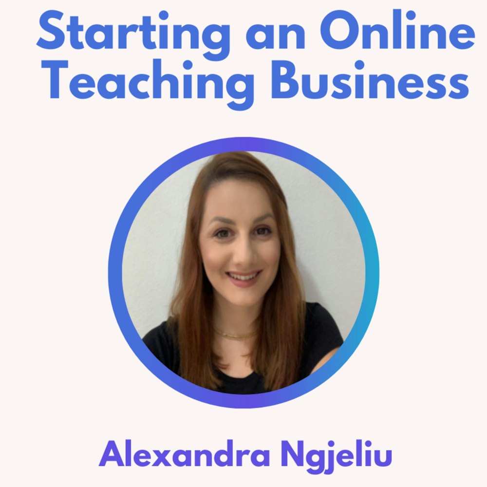 42.0 Starting an Online Teaching Business with Alexandra Ngjeliu