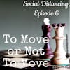 *Social Distancing - Episode 6; To Move or Not To Move