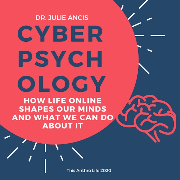 Cyberpsychology: How Life Online Shapes our Minds and What We Can Do About It w Julie Ancis