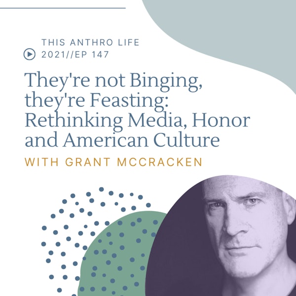 They're not Binging TV, they're Feasting: Rethinking Media, Honor and American Culture with Grant McCracken