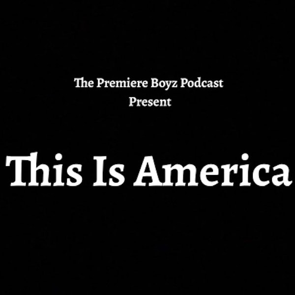 Special Episode - The Premiere Boyz Podcast Present This Is America 6/4/2020