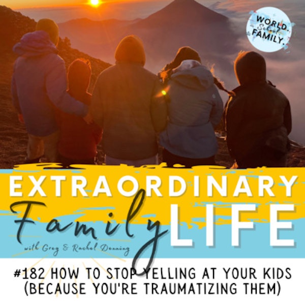 #182 How to Stop Yelling At Your Kids (Because You're Traumatizing Them)