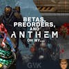 103 - Betas, Pre-orders, and Anthem... oh my...