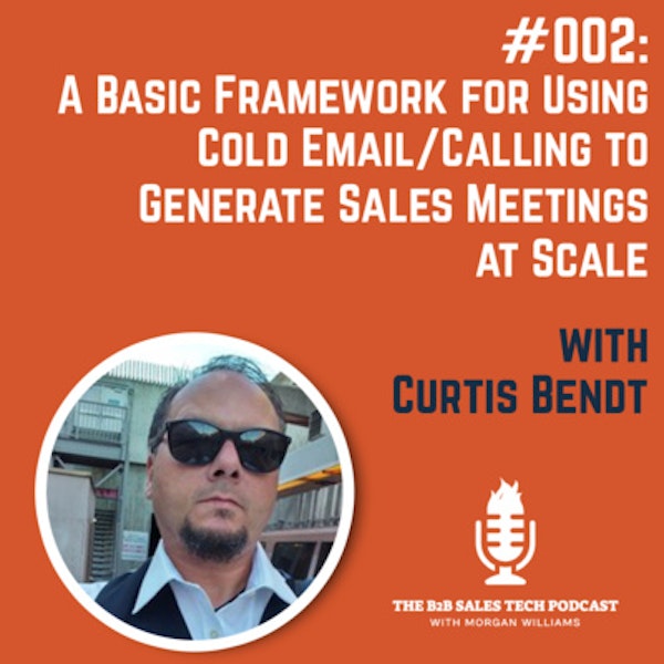 #002: A Basic Framework for Using Cold Email/Calling to Generate Sales Meetings at Scale with Curtis Bendt