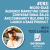 #093: Micro-SaaS Audience Marketing: Using Conversational Sales and Community Building to Launch a SaaS Product (Todd Larsen)