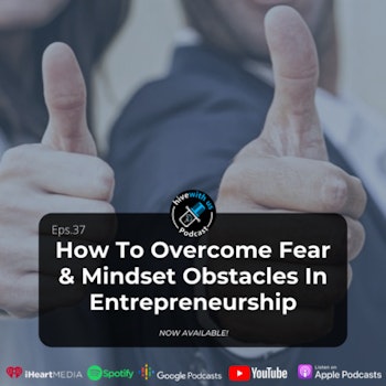 Ep 37- How To Overcome Fear & Mindset Obstacles In Entrepeneurship