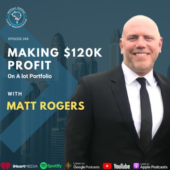 Ep 249: Making $120k Profit On A lot Portfolio With Matt Rogers