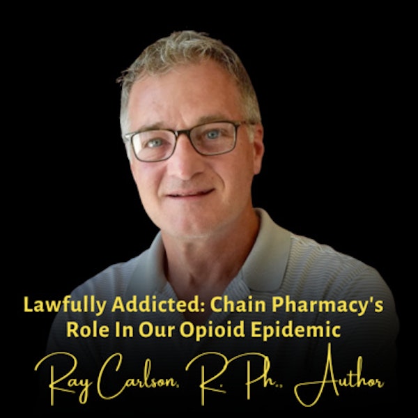 Lawfully Addicted: Chain Pharmacy's Role in Our Opioid Epidemic | Ray Carlson, R.Ph., Author