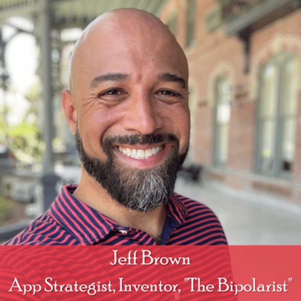23: Jeff Brown – App Strategist, Patented Inventor, Bipolar Neurodiversity Activist