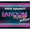Our 200th episode! - Fandom Hybrid Podcast #200