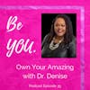 Ep. 35 Own Your Amazing with Dr. Denise