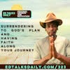 #323 Surrendering to God’s Plan and having faith along your journey