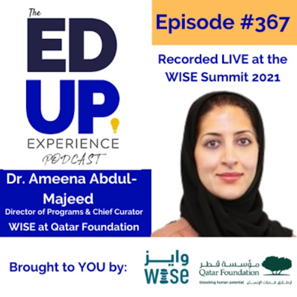 367: LIVE from the WISE Summit 2021 - with Dr. Ameena Abdul-Majeed, Director of Programs & Chief Curator at WISE at Qatar Foundation