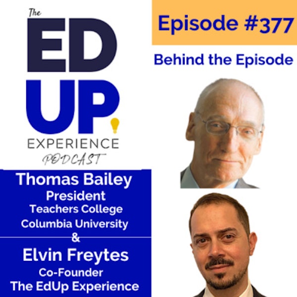 377: Behind the Episode - with Thomas Bailey, President of Teachers College, Columbia University & Elvin Freytes, Co-Founder of The EdUp Experience