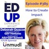 389: How to Create Impact - with Deborah Quazzo, Managing Partner at GSV Ventures & Co-Founder at ASU+GSV Summit