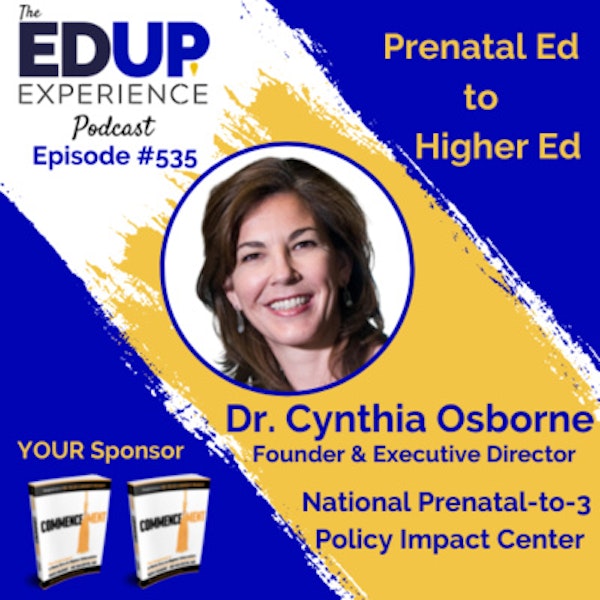 535: Prenatal Ed to Higher Ed - with Dr. Cynthia Osborne, Founder & Executive Director of the National Prenatal-to-3 Policy Impact Center