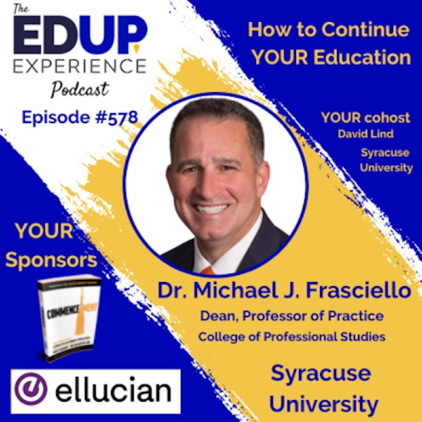 578: How to Continue YOUR Education - with Dr. Michael J. Frasciello, Dean, Professor of Practice, College of Professional Studies at Syracuse University