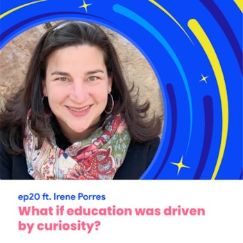 #20 - What if education was driven by curiosity? with Irene Porres