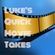 Luke's Quick Movie Takes