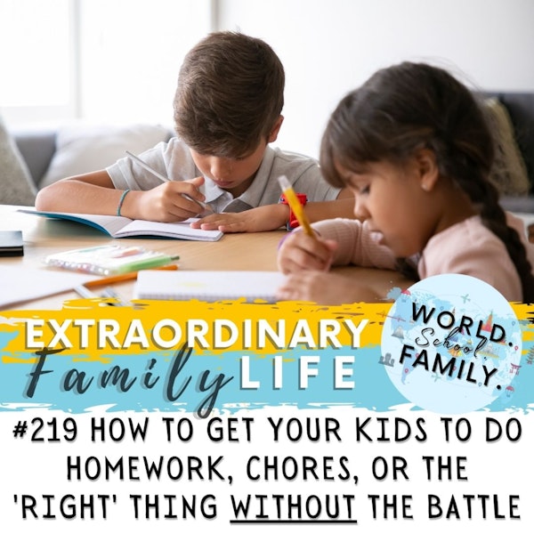 #219 How to Get Your Kids to Do _________ (Homework, Chores, the 'Right' Thing) WITHOUT the Battle