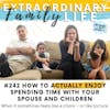 #242 HOW to (Enjoy) Spending More Time with Your Spouse & Kids