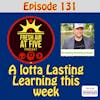A lotta Lasting Learning this week - FAAF 131