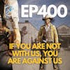Ep 400: If You Are Not With Us, You Are Against Us!