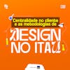 #08 Construindo Produtos com Você - Design e Experiência: Uma Abordagem Integrada no Itaú.