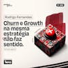 Churn e crescimento na mesma estratégia de crescimento faz sentido? — Rodrigo Fernandes