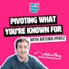 Pivoting what you're known for with Arturo Perez