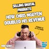 Selling digital products: How Chris Nguyen doubled his revenue in 6 months (Bonus)