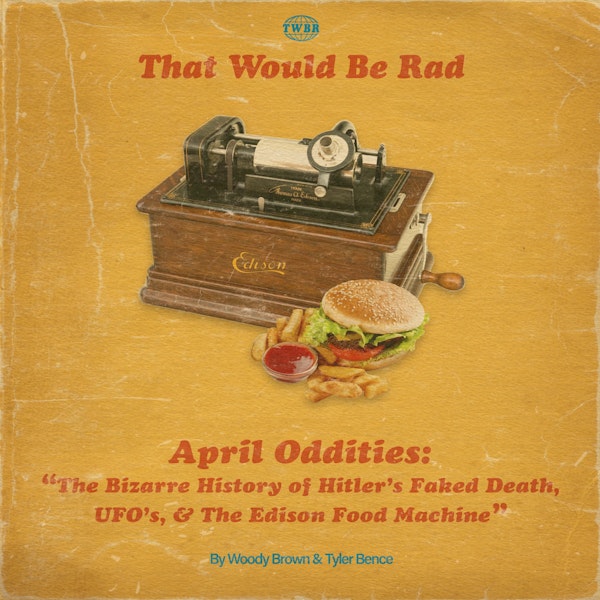 S3 E14: April Oddities - The Bizarre History of Hitler's Faked Death, UFO's, and The Edison Food Machine