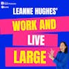 Leanne Hughes' Work and Live Large